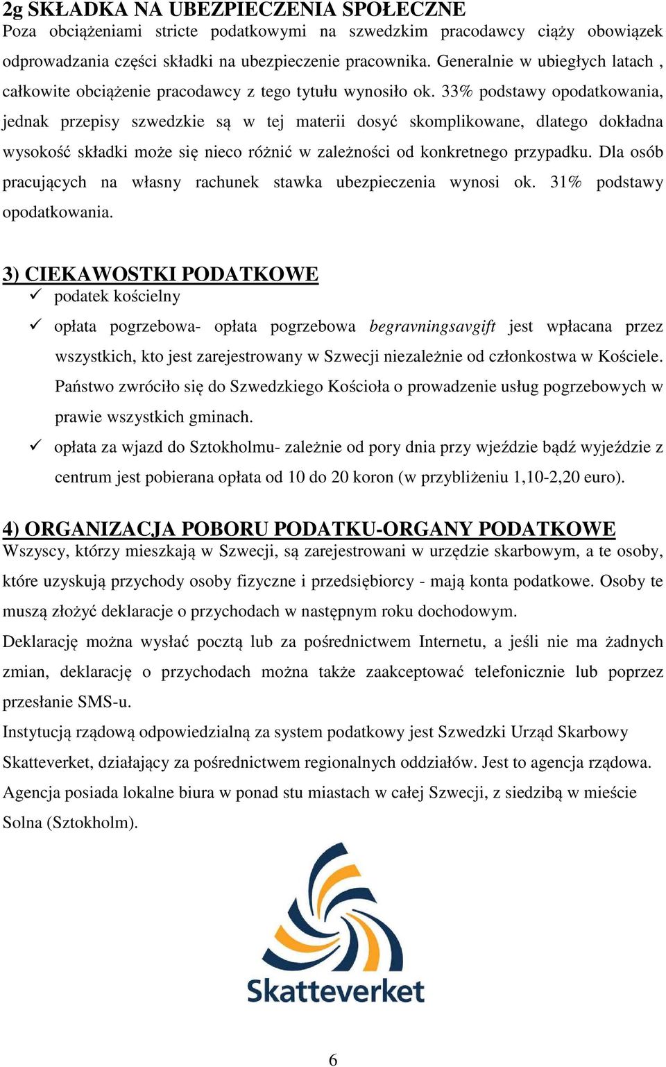 33% podstawy opodatkowania, jednak przepisy szwedzkie są w tej materii dosyć skomplikowane, dlatego dokładna wysokość składki może się nieco różnić w zależności od konkretnego przypadku.