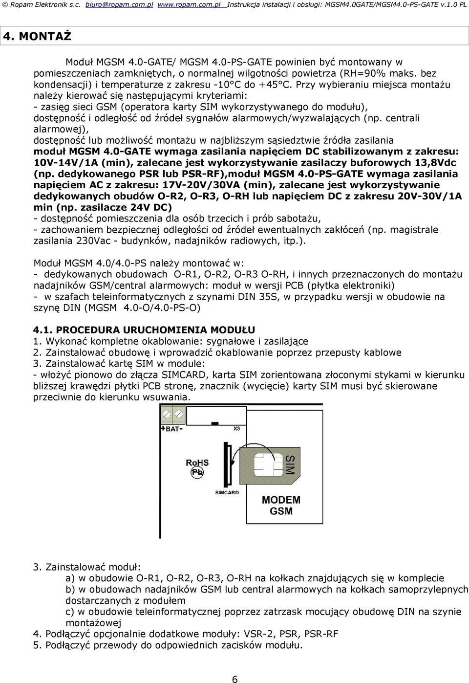 Przy wybieraniu miejsca montażu należy kierować się następującymi kryteriami: - zasięg sieci GSM (operatora karty SIM wykorzystywanego do modułu), dostępność i odległość od źródeł sygnałów