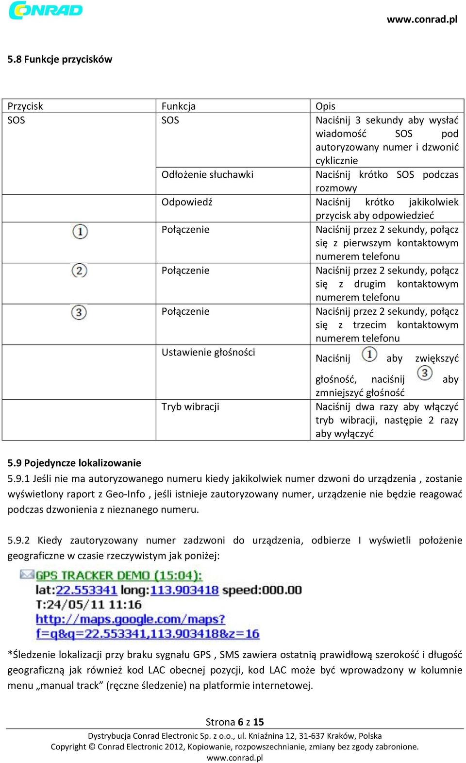 się z drugim kontaktowym numerem telefonu Połączenie Naciśnij przez 2 sekundy, połącz się z trzecim kontaktowym numerem telefonu Ustawienie głośności Naciśnij aby zwiększyć Tryb wibracji głośność,