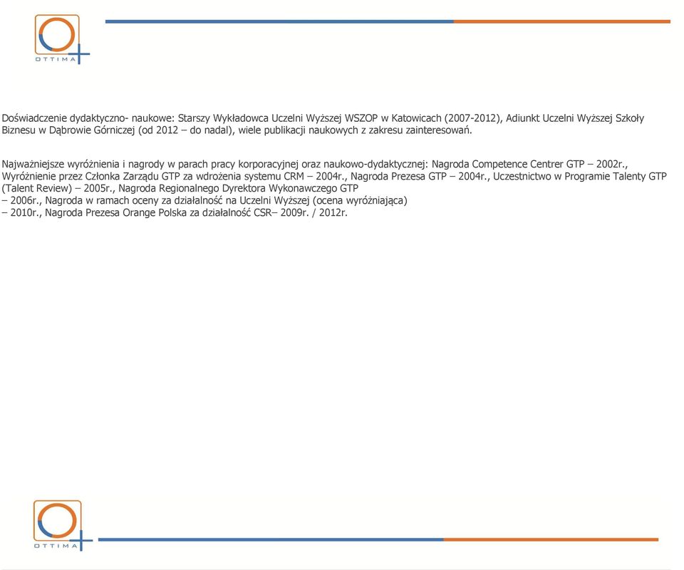 , Wyróżnienie przez Członka Zarządu GTP za wdrożenia systemu CRM 2004r., Nagroda Prezesa GTP 2004r., Uczestnictwo w Programie Talenty GTP (Talent Review) 2005r.