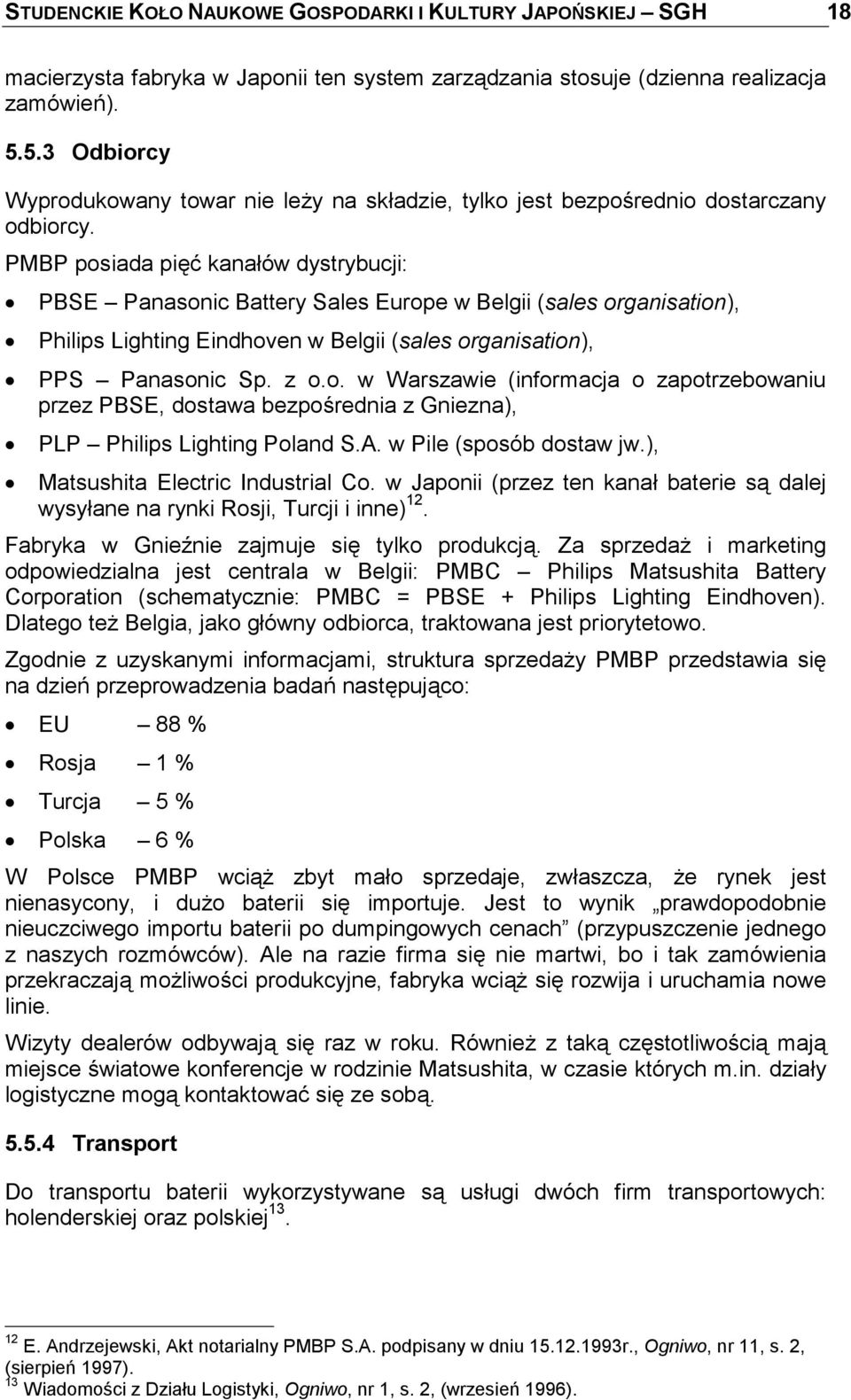 PMBP posiada pięć kanałów dystrybucji: PBSE Panasonic Battery Sales Europe w Belgii (sales organisation), Philips Lighting Eindhoven w Belgii (sales organisation), PPS Panasonic Sp. z o.o. w Warszawie (informacja o zapotrzebowaniu przez PBSE, dostawa bezpośrednia z Gniezna), PLP Philips Lighting Poland S.