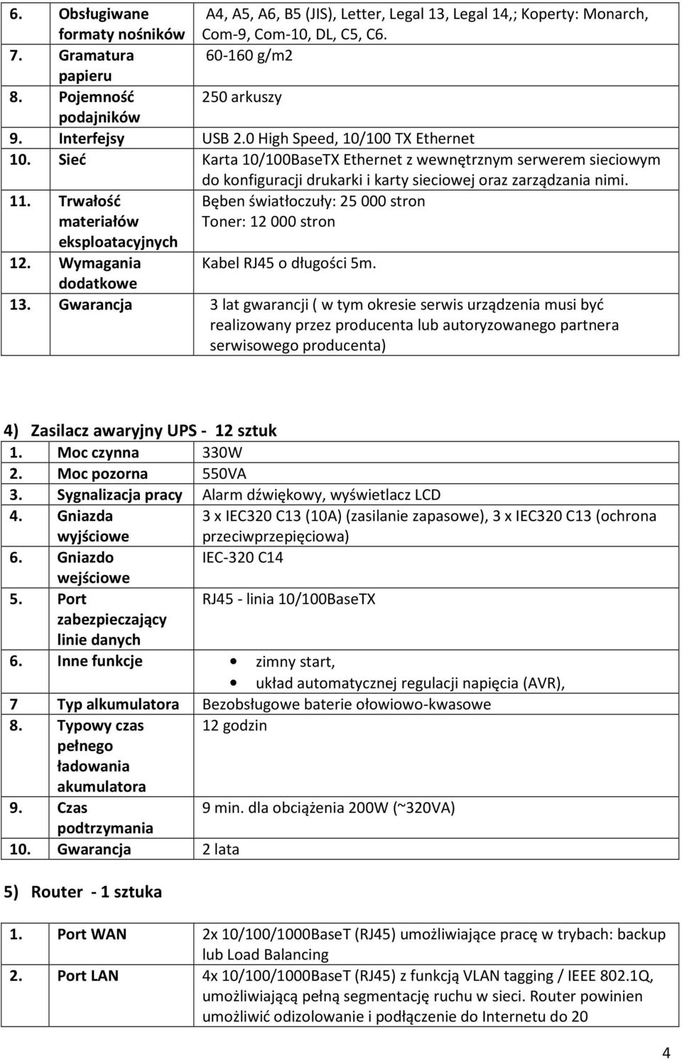 Trwałość materiałów Bęben światłoczuły: 25000 stron Toner: 12000 stron eksploatacyjnych 12. Wymagania Kabel RJ45 o długości 5m. dodatkowe 13.