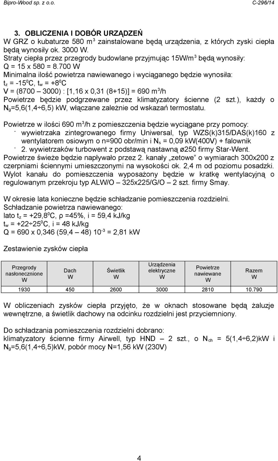 700 Minimalna ilość powietrza nawiewanego i wyciąganego będzie wynosiła: t z = 15 0 C, t w = +8 0 C V = (8700 3000) : [1,16 x 0,31 (8+15)] = 690 m 3 /h Powietrze będzie podgrzewane przez