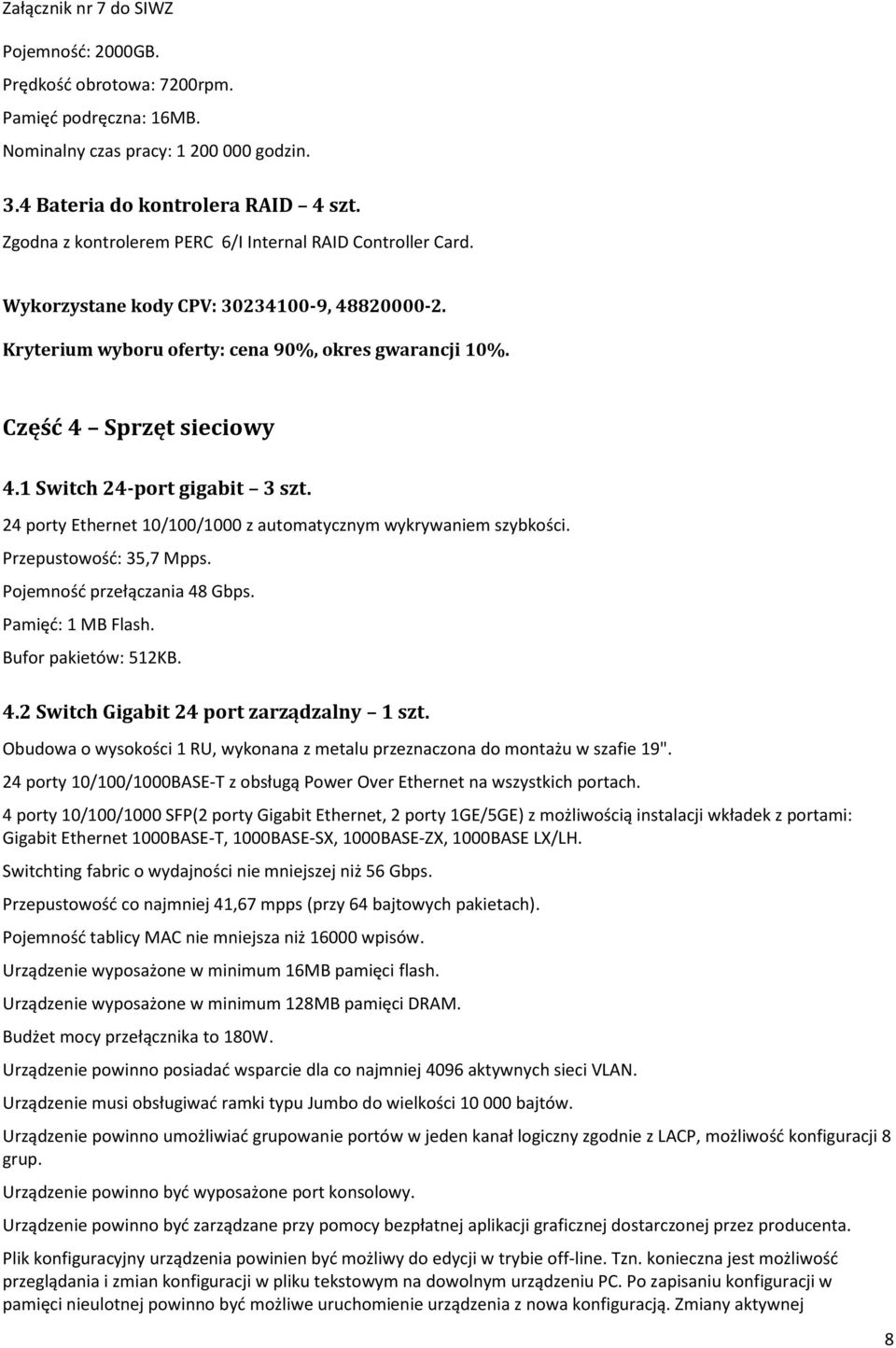 1 Switch 24-port gigabit 3 szt. 24 porty Ethernet 10/100/1000 z automatycznym wykrywaniem szybkości. Przepustowość: 35,7 Mpps. Pojemność przełączania 48 Gbps. Pamięć: 1 MB Flash.