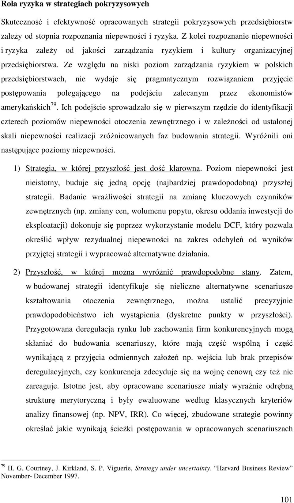 Ze względu na niski poziom zarządzania ryzykiem w polskich przedsiębiorstwach, nie wydaje się pragmatycznym rozwiązaniem przyjęcie postępowania polegającego na podejściu zalecanym przez ekonomistów