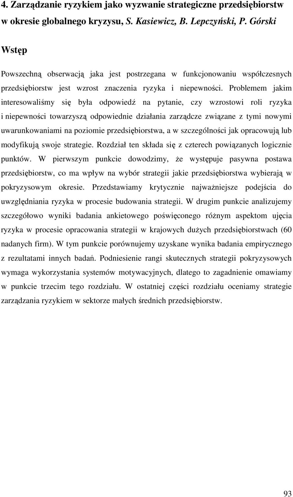 Problemem jakim interesowaliśmy się była odpowiedź na pytanie, czy wzrostowi roli ryzyka i niepewności towarzyszą odpowiednie działania zarządcze związane z tymi nowymi uwarunkowaniami na poziomie