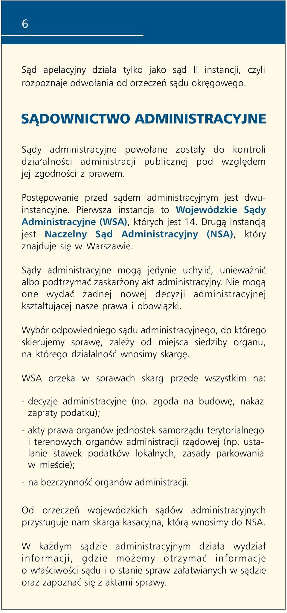 Postępowanie przed sądem administracyjnym jest dwuinstancyjne. Pierwsza instancja to Wojewódzkie Sądy Administracyjne (WSA), których jest 14.