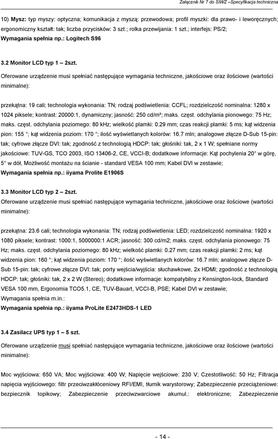 przekątna: 19 cali; technologia wykonania: TN; rodzaj podświetlenia: CCFL; rozdzielczość nominalna: 1280 x 1024 piksele; kontrast: 20000:1, dynamiczny; jasność: 250 cd/m²; maks. częst.