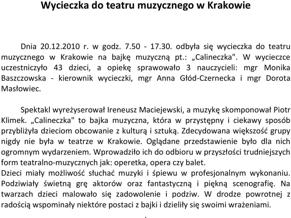 Spektakl wyreżyserował Ireneusz Maciejewski, a muzykę skomponował Piotr Klimek. Calineczka" to bajka muzyczna, która w przystępny i ciekawy sposób przybliżyła dzieciom obcowanie z kulturą i sztuką.