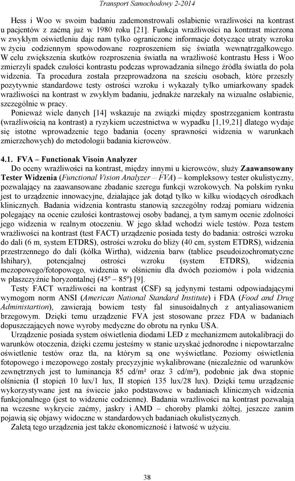 W celu zwiększenia skutków rozproszenia światła na wrażliwość kontrastu Hess i Woo zmierzyli spadek czułości kontrastu podczas wprowadzania silnego źródła światła do pola widzenia.