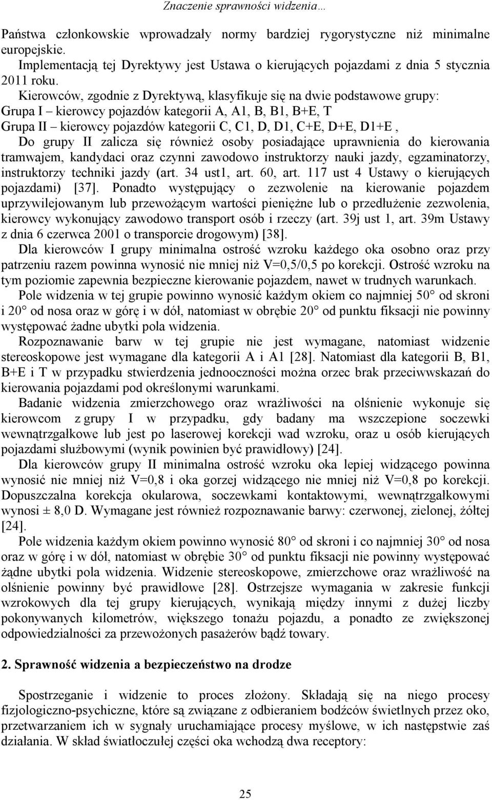 Kierowców, zgodnie z Dyrektywą, klasyfikuje się na dwie podstawowe grupy: Grupa I kierowcy pojazdów kategorii A, A1, B, B1, B+E, T Grupa II kierowcy pojazdów kategorii C, C1, D, D1, C+E, D+E, D1+E,