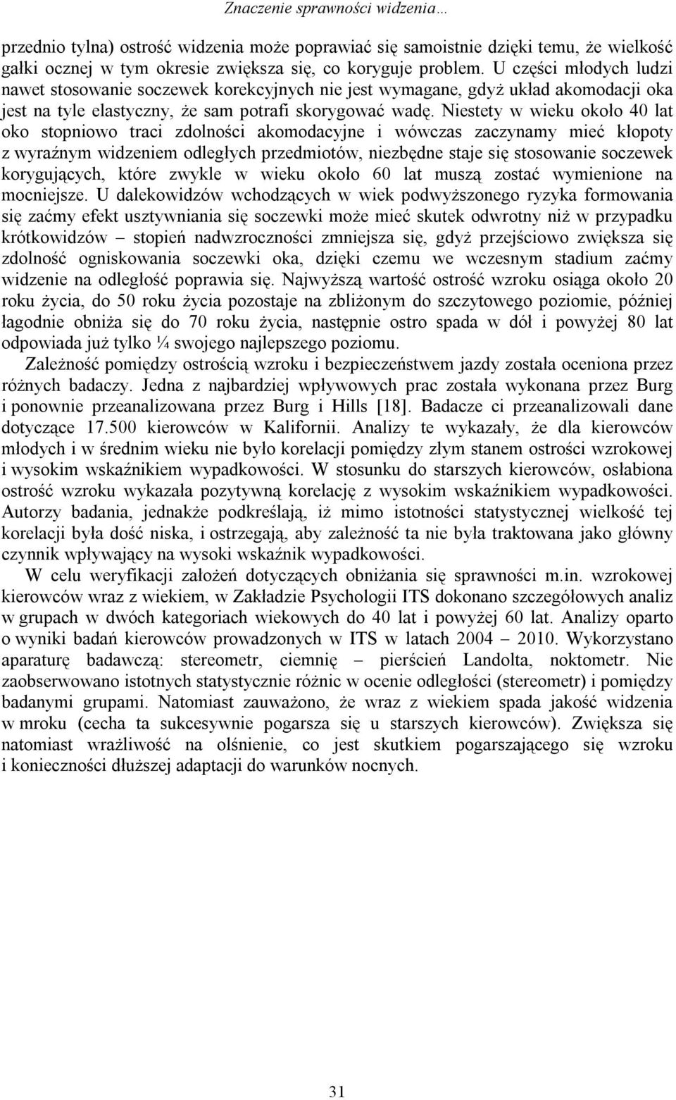 Niestety w wieku około 40 lat oko stopniowo traci zdolności akomodacyjne i wówczas zaczynamy mieć kłopoty z wyraźnym widzeniem odległych przedmiotów, niezbędne staje się stosowanie soczewek