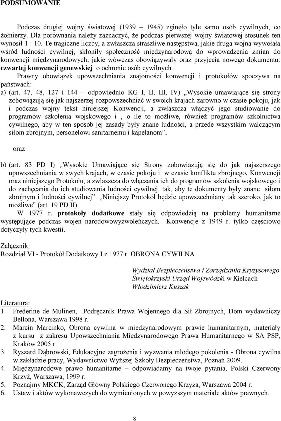 Te tragiczne liczby, a zwłaszcza straszliwe następstwa, jakie druga wojna wywołała wśród ludności cywilnej, skłoniły społeczność międzynarodową do wprowadzenia zmian do konwencji międzynarodowych,