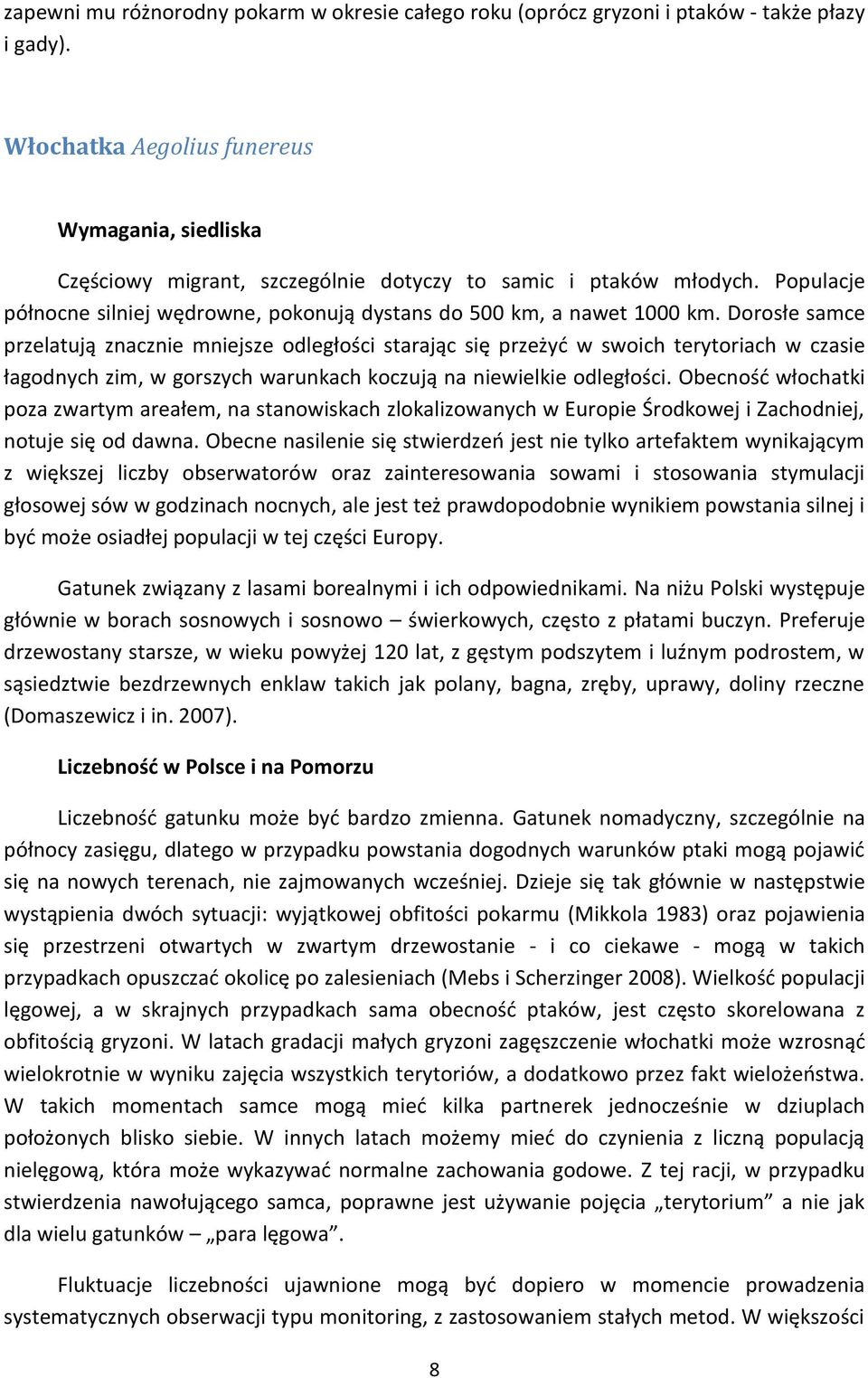 Dorosłe samce przelatują znacznie mniejsze odległości starając się przeżyć w swoich terytoriach w czasie łagodnych zim, w gorszych warunkach koczują na niewielkie odległości.