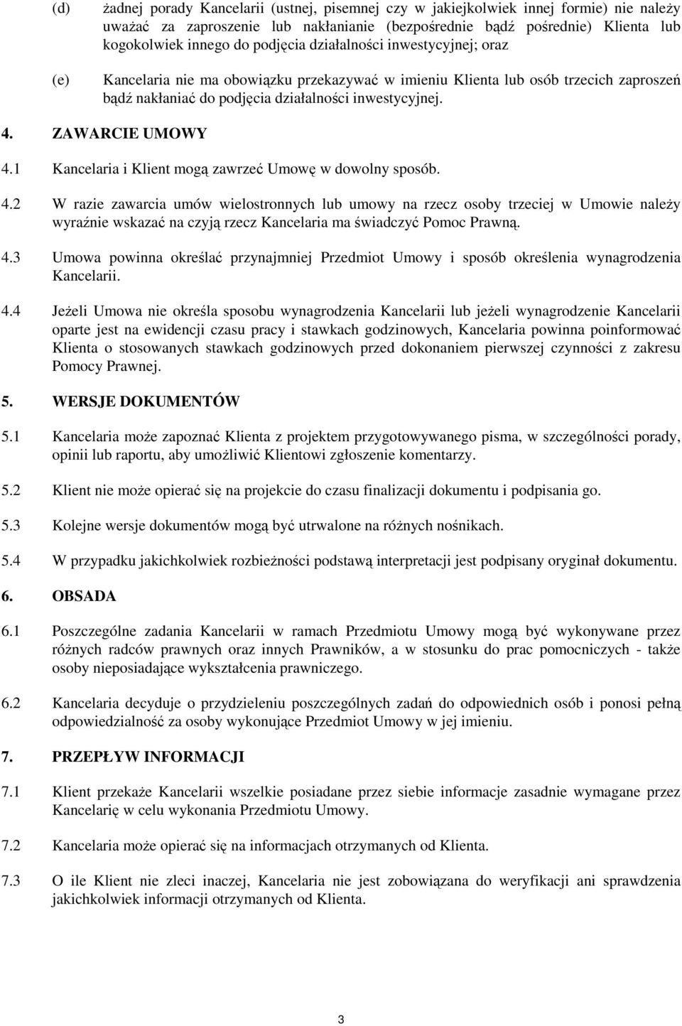 ZAWARCIE UMOWY 4.1 Kancelaria i Klient mogą zawrzeć Umowę w dowolny sposób. 4.2 W razie zawarcia umów wielostronnych lub umowy na rzecz osoby trzeciej w Umowie naleŝy wyraźnie wskazać na czyją rzecz Kancelaria ma świadczyć Pomoc Prawną.