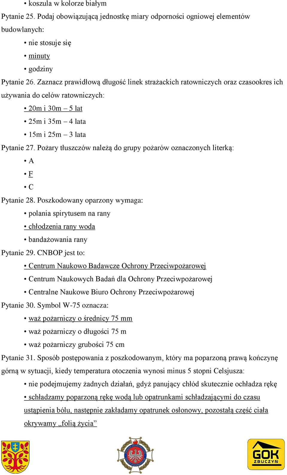 Pożary tłuszczów należą do grupy pożarów oznaczonych literką: A F C Pytanie 28. Poszkodowany oparzony wymaga: polania spirytusem na rany chłodzenia rany woda bandażowania rany Pytanie 29.