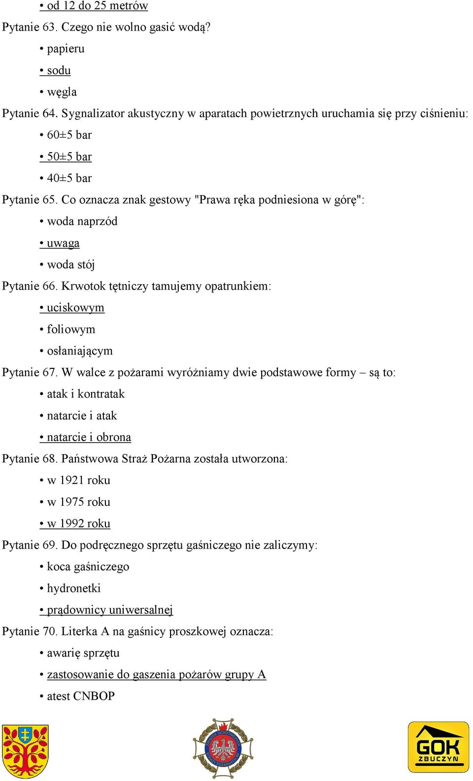 Co oznacza znak gestowy "Prawa ręka podniesiona w górę": woda naprzód uwaga woda stój Pytanie 66. Krwotok tętniczy tamujemy opatrunkiem: uciskowym foliowym osłaniającym Pytanie 67.