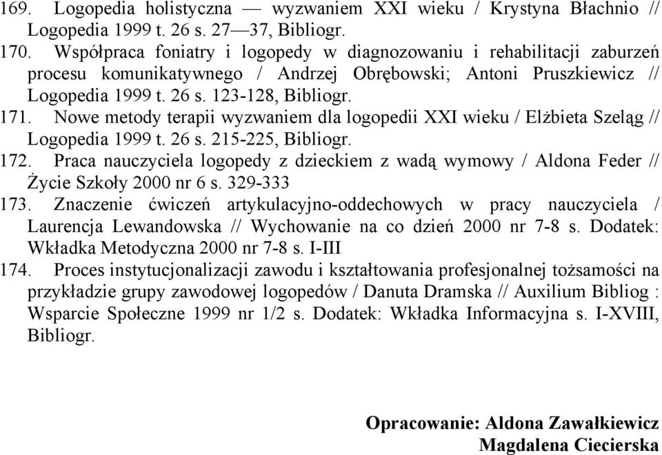 Nowe metody terapii wyzwaniem dla logopedii XXI wieku / ElŜbieta Szeląg // Logopedia 1999 t. 26 s. 215-225, Bibliogr. 172.