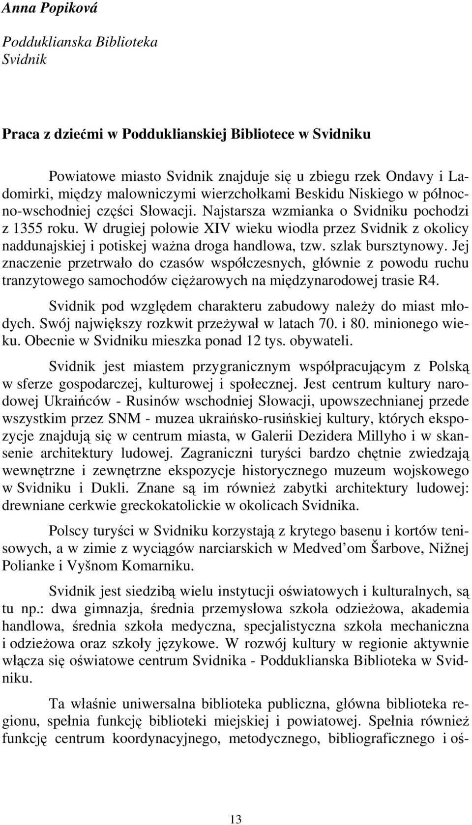 W drugiej połowie XIV wieku wiodła przez Svidnik z okolicy naddunajskiej i potiskej ważna droga handlowa, tzw. szlak bursztynowy.