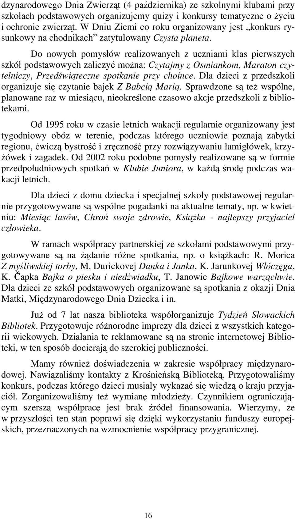 Do nowych pomysłów realizowanych z uczniami klas pierwszych szkół podstawowych zaliczyć można: Czytajmy z Osmiankom, Maraton czytelniczy, Przedświąteczne spotkanie przy choince.