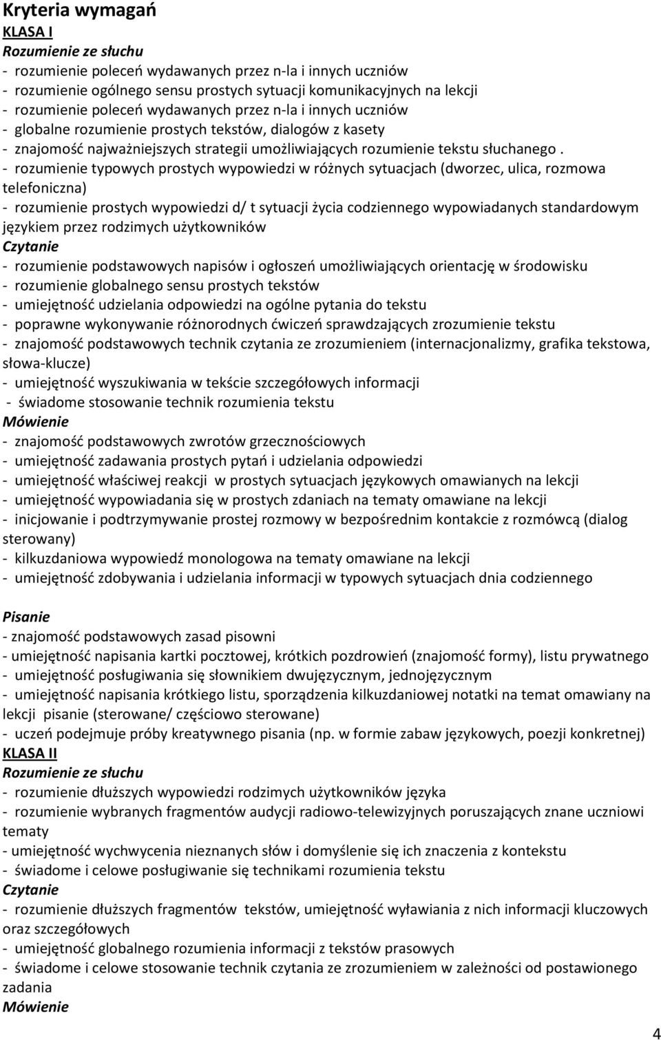 - rozumienie typowych prostych wypowiedzi w różnych sytuacjach (dworzec, ulica, rozmowa telefoniczna) - rozumienie prostych wypowiedzi d/ t sytuacji życia codziennego wypowiadanych standardowym