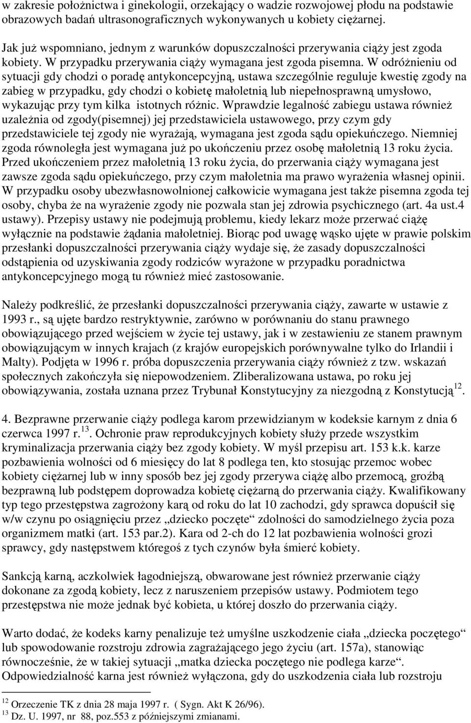 W odróŝnieniu od sytuacji gdy chodzi o poradę antykoncepcyjną, ustawa szczególnie reguluje kwestię zgody na zabieg w przypadku, gdy chodzi o kobietę małoletnią lub niepełnosprawną umysłowo, wykazując