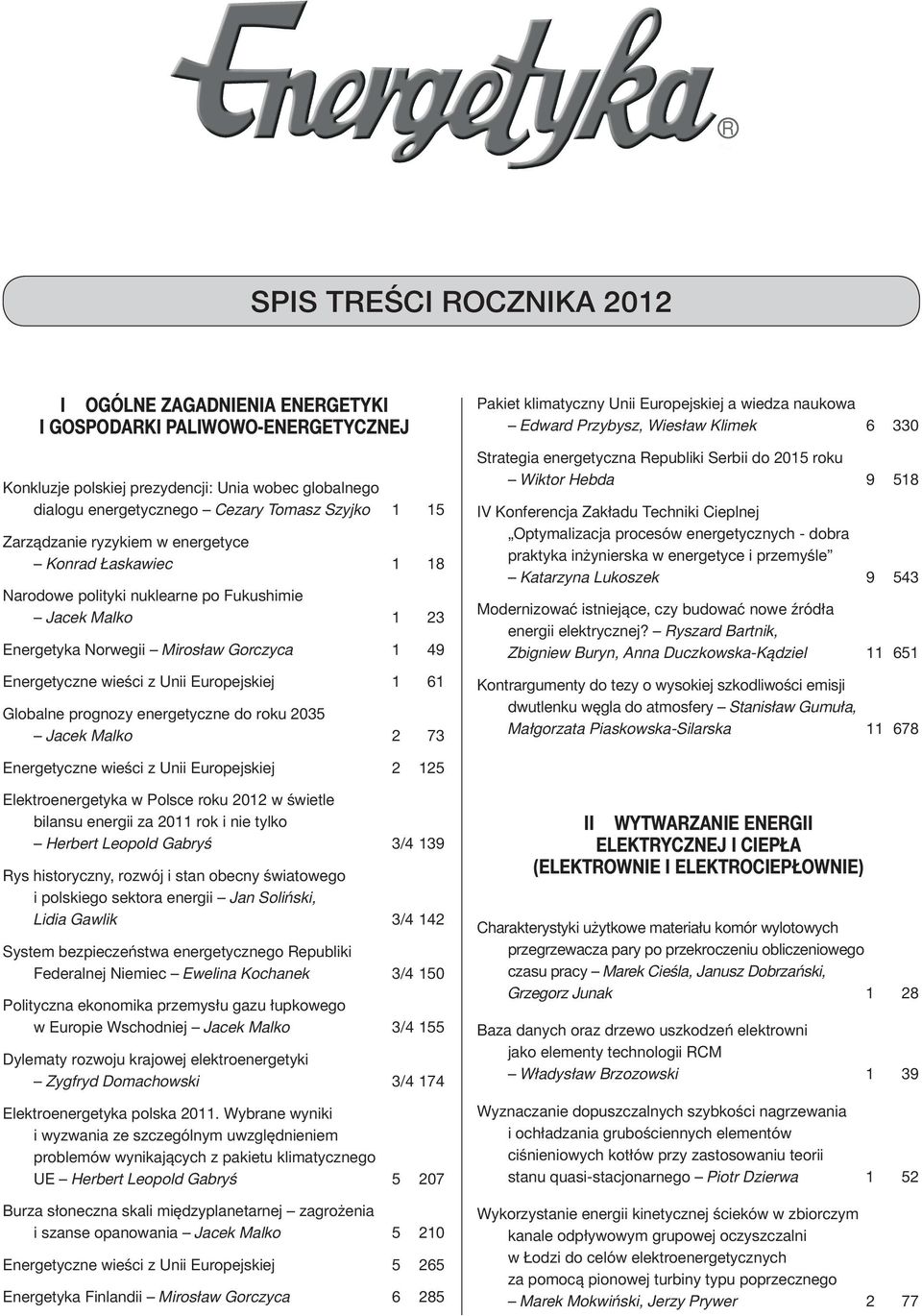 61 Globalne prognozy energetyczne do roku 2035 Jacek Malko 2 73 Pakiet klimatyczny Unii Europejskiej a wiedza naukowa Edward Przybysz, Wiesław Klimek 6 330 Strategia energetyczna Republiki Serbii do