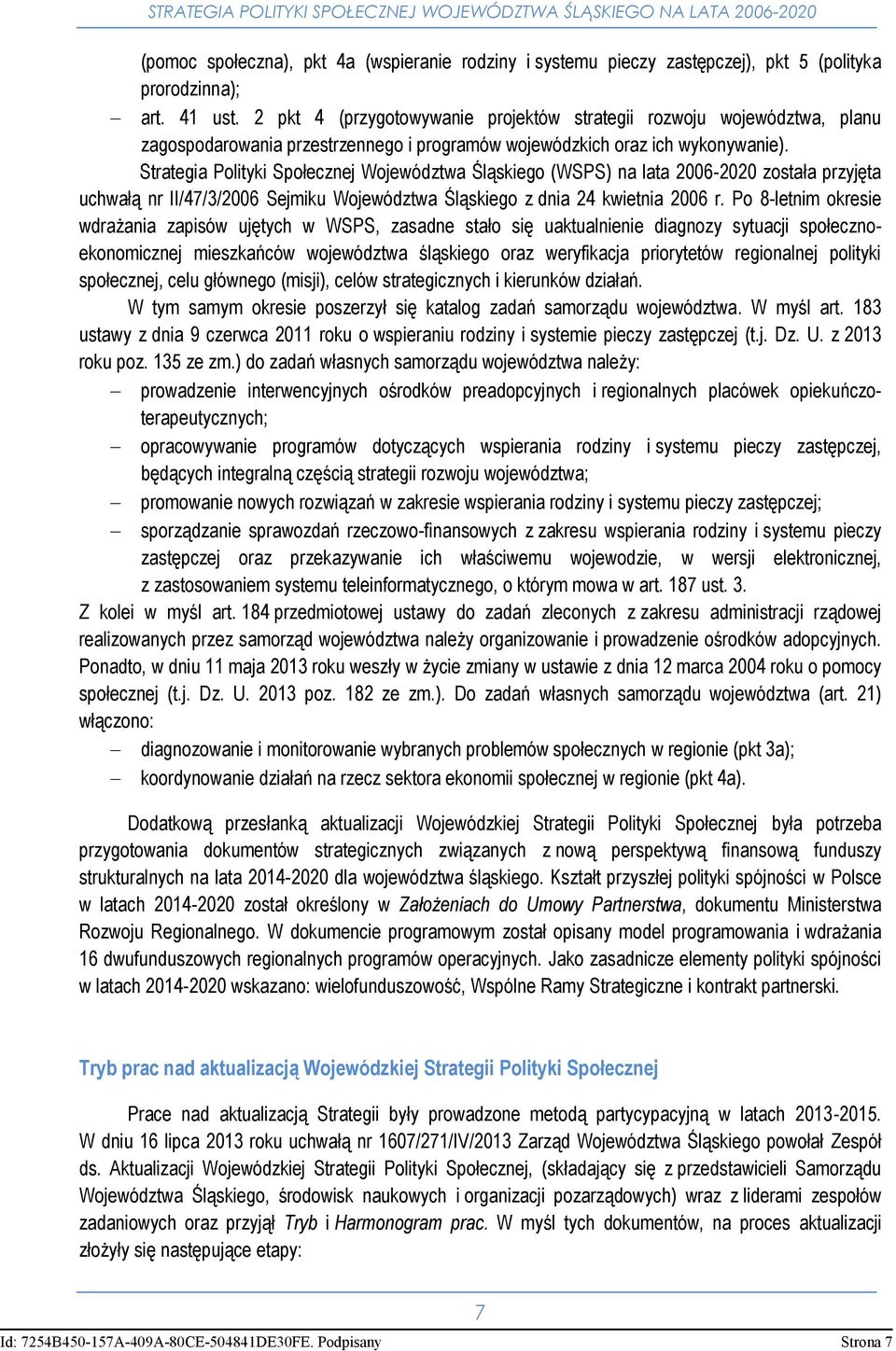 Strategia Polityki Społecznej Województwa Śląskiego (WSPS) na lata 2006-2020 została przyjęta uchwałą nr II/47/3/2006 Sejmiku Województwa Śląskiego z dnia 24 kwietnia 2006 r.