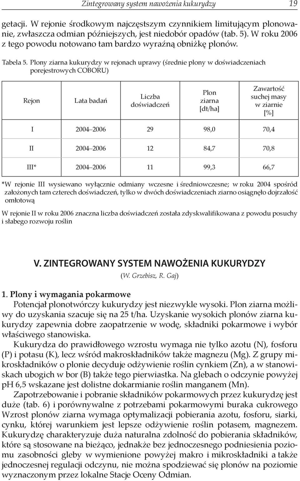 Plony ziarna kukurydzy w rejonach uprawy (średnie plony w doświadczeniach porejestrowych COBORU) Rejon Lata badań Liczba doświadczeń Plon ziarna [dt/ha] Zawartość suchej masy w ziarnie [%] I 2004