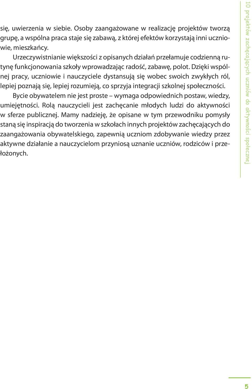 Dzięki wspólnej pracy, uczniowie i nauczyciele dystansują się wobec swoich zwykłych ról, lepiej poznają się, lepiej rozumieją, co sprzyja integracji szkolnej społeczności.