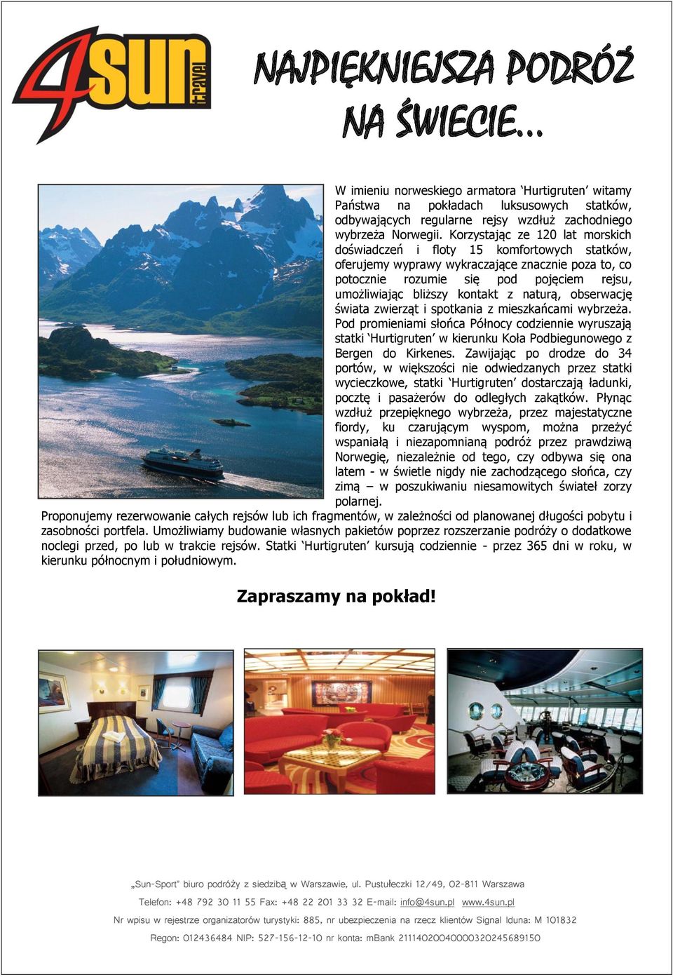 z naturą, obserwację świata zwierząt i spotkania z mieszkańcami wybrzeża. Pod promieniami słońca Północy codziennie wyruszają statki Hurtigruten w kierunku Koła Podbiegunowego z Bergen do Kirkenes.