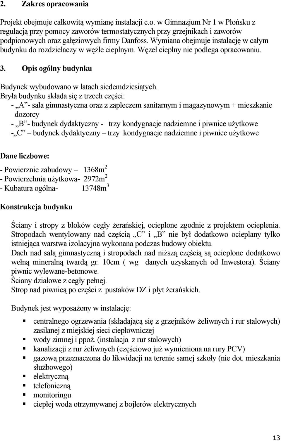 Bryła budynku składa się z trzech części: - A - sala gimnastyczna oraz z zapleczem sanitarnym i magazynowym + mieszkanie dozorcy - B - budynek dydaktyczny - trzy kondygnacje nadziemne i piwnice