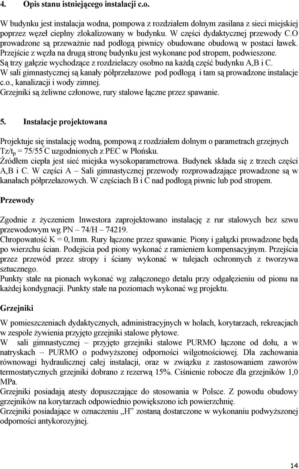 Są trzy gałęzie wychodzące z rozdzielaczy osobno na każdą część budynku A,B i C. W sali gimnastycznej są kanały półprzełazowe pod podłogą i tam są prowadzone instalacje c.o., kanalizacji i wody zimnej.