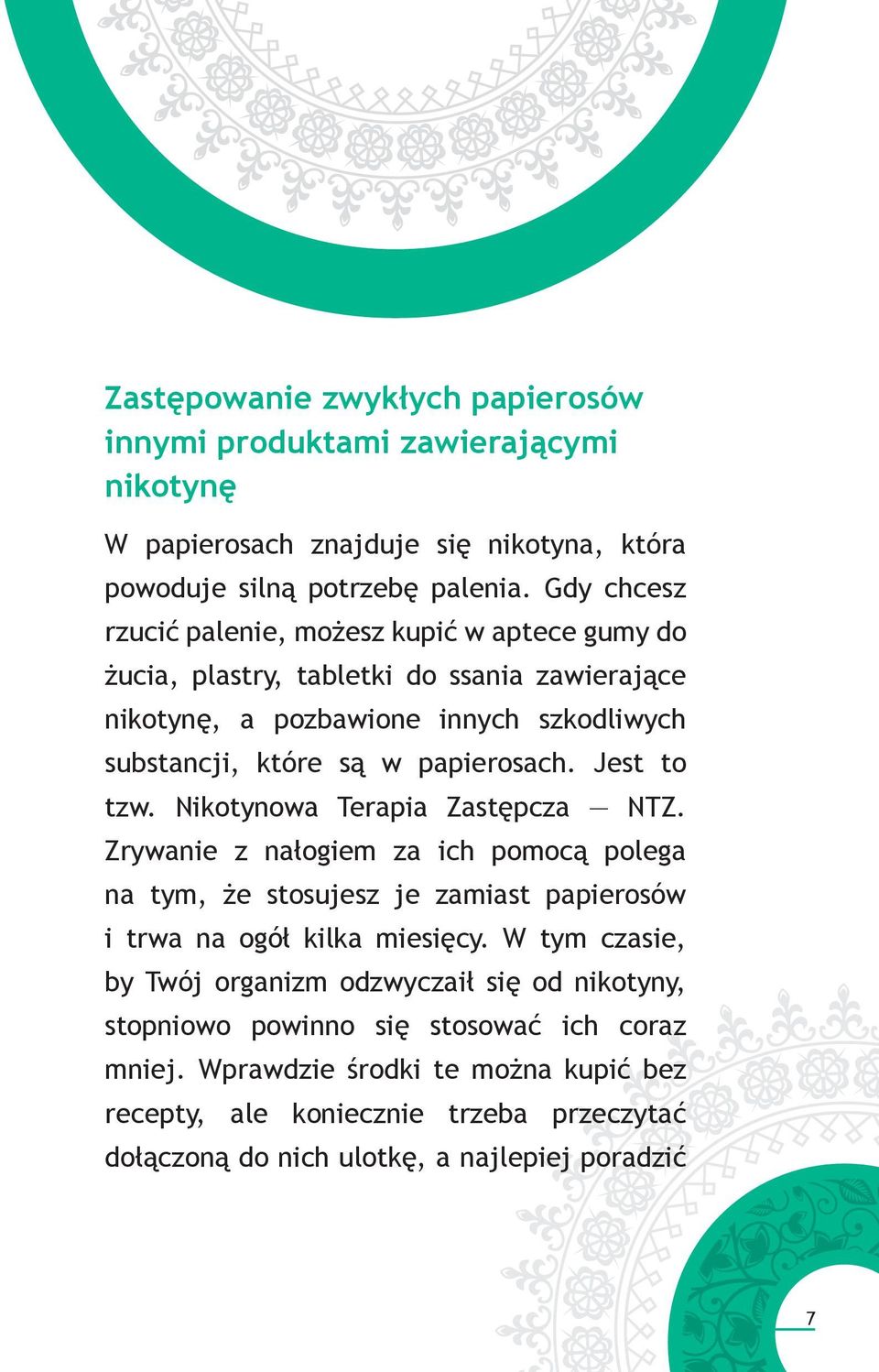 Jest to tzw. Nikotynowa Terapia Zastępcza NTZ. Zrywanie z nałogiem za ich pomocą polega na tym, że stosujesz je zamiast papierosów i trwa na ogół kilka miesięcy.