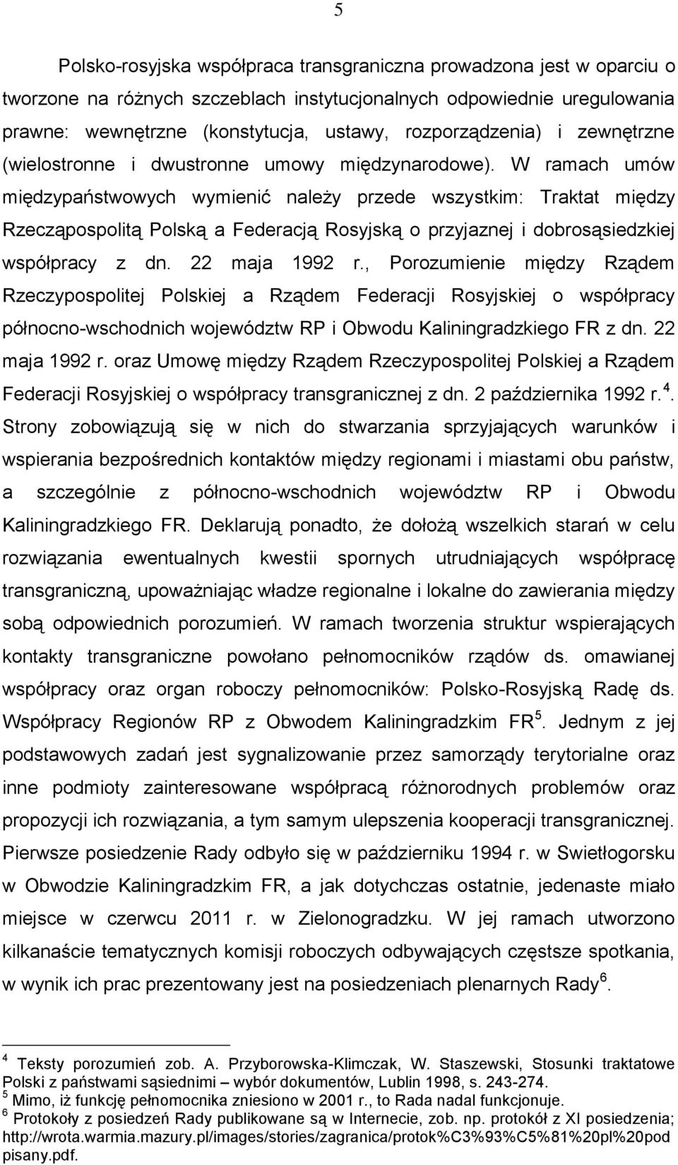 W ramach umów międzypaństwowych wymienić należy przede wszystkim: Traktat między Rzecząpospolitą Polską a Federacją Rosyjską o przyjaznej i dobrosąsiedzkiej współpracy z dn. 22 maja 1992 r.