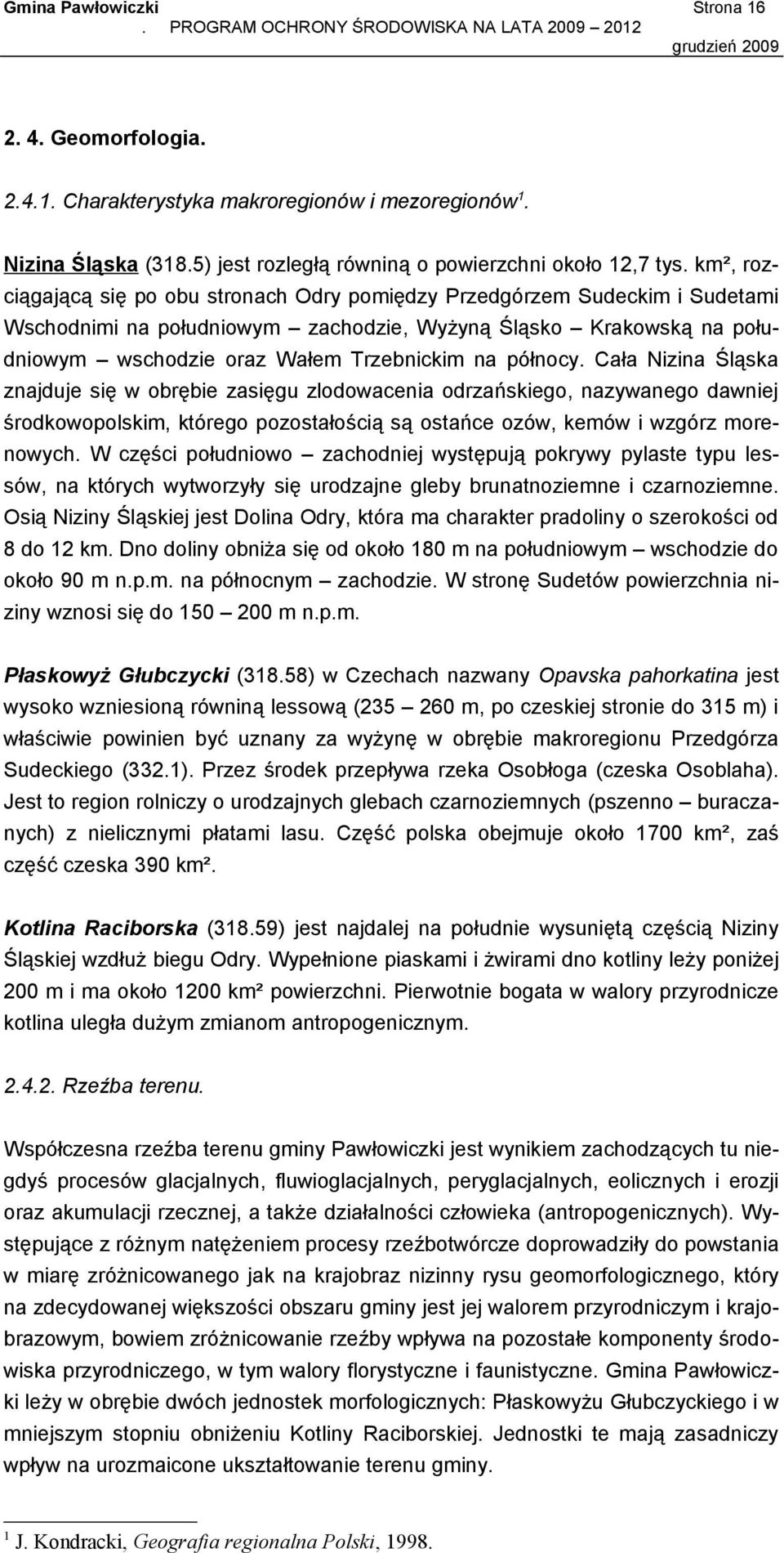 północy. Cała Nizina Śląska znajduje się w obrębie zasięgu zlodowacenia odrzańskiego, nazywanego dawniej środkowopolskim, którego pozostałością są ostańce ozów, kemów i wzgórz morenowych.