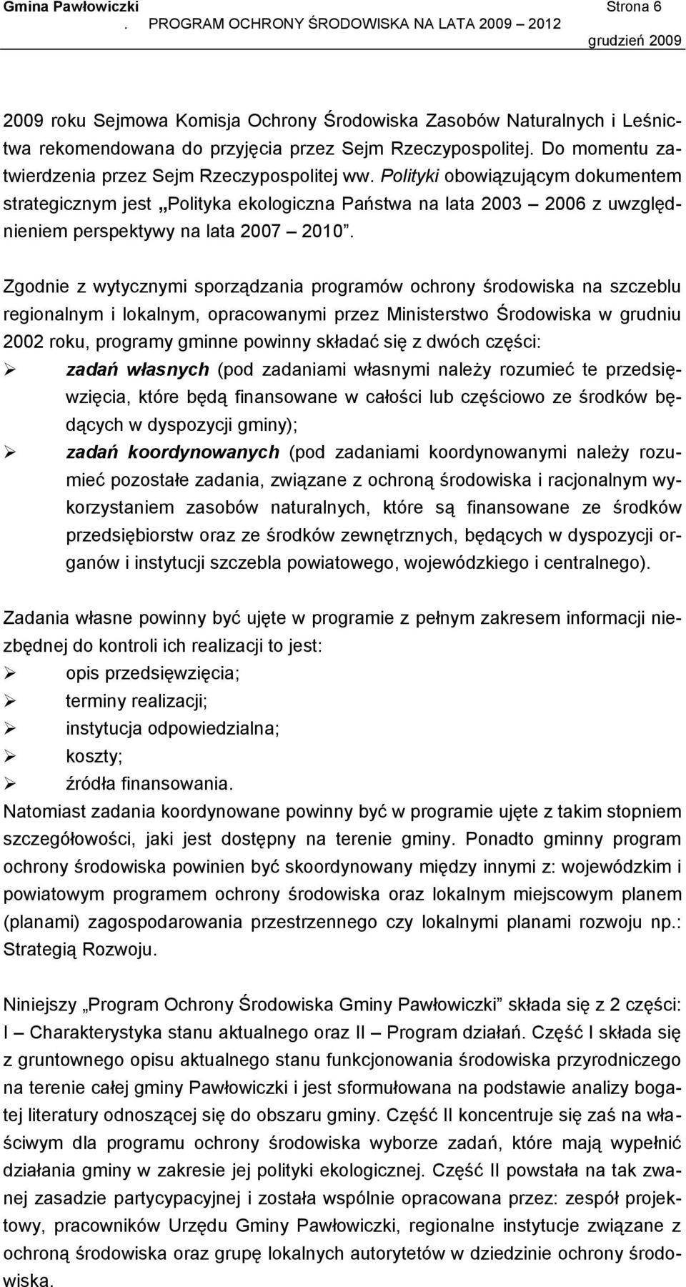 Polityki obowiązującym dokumentem strategicznym jest Polityka ekologiczna Państwa na lata 2003 2006 z uwzględnieniem perspektywy na lata 2007 2010.