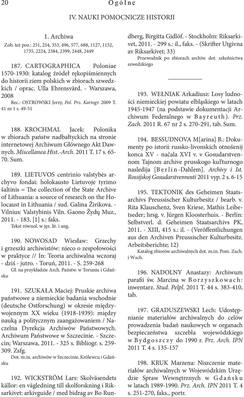 2009 T. 41 nr 1 s. 49-51 188. KROCHMAL Jacek: Polonika w zbiorach państw nadbałtyckich na stronie internetowej Archiwum Głównego Akt Dawnych. Miscellanea Hist.-Arch. 2011 T. 17 s. 65-70. Sum. 189.