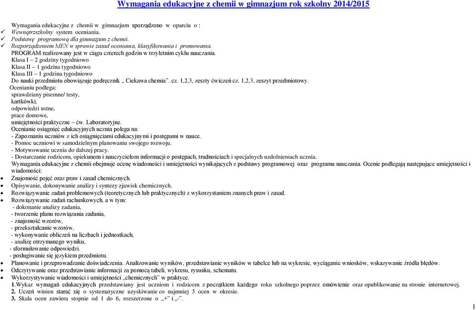 Klasa I 2 godziny tygodniowo Klasa II 1 godzina tygodniowo Klasa III 1 godzina tygodniowo Do nauki przedmiotu obowiązuje podręcznik Ciekawa chemia. cz. 1,2,3, zeszty ćwiczeń cz.