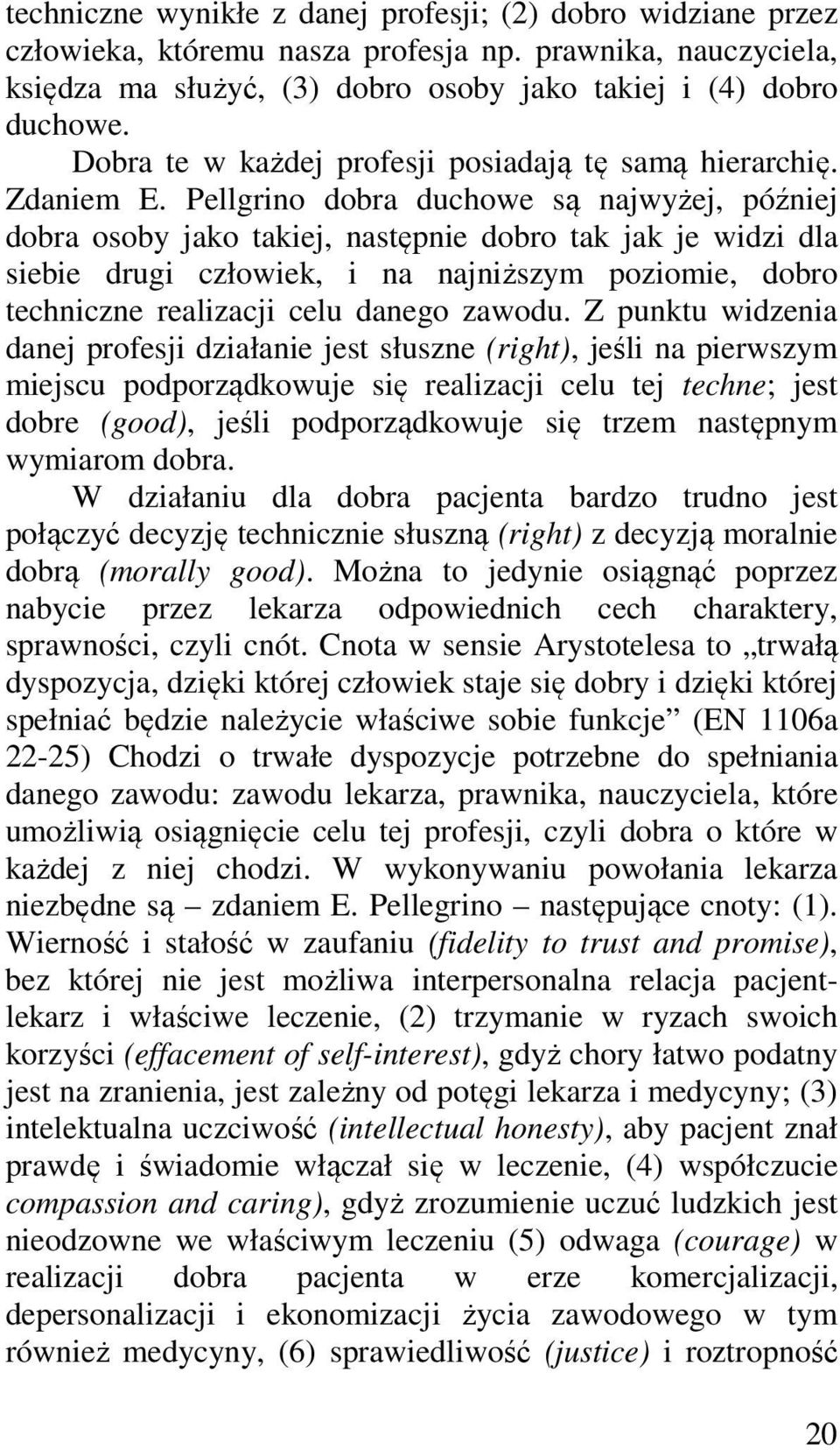 Pellgrino dobra duchowe są najwyżej, później dobra osoby jako takiej, następnie dobro tak jak je widzi dla siebie drugi człowiek, i na najniższym poziomie, dobro techniczne realizacji celu danego