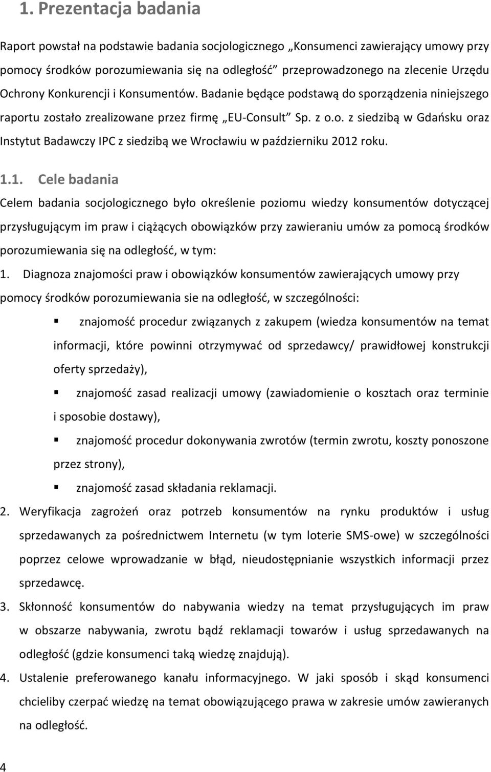 1.1. Cele badania Celem badania socjologicznego było określenie poziomu wiedzy konsumentów dotyczącej przysługującym im praw i ciążących obowiązków przy zawieraniu umów za pomocą środków