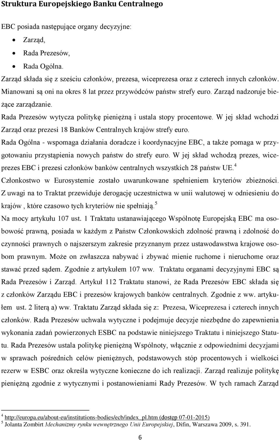 Rada Prezesów wytycza politykę pieniężną i ustala stopy procentowe. W jej skład wchodzi Zarząd oraz prezesi 18 Banków Centralnych krajów strefy euro.