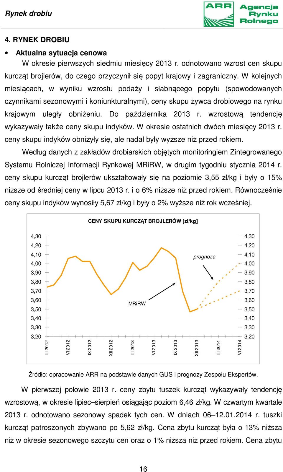 Do października 2013 r. wzrostową tendencję wykazywały także ceny skupu indyków. W okresie ostatnich dwóch miesięcy 2013 r. ceny skupu indyków obniżyły się, ale nadal były wyższe niż przed rokiem.