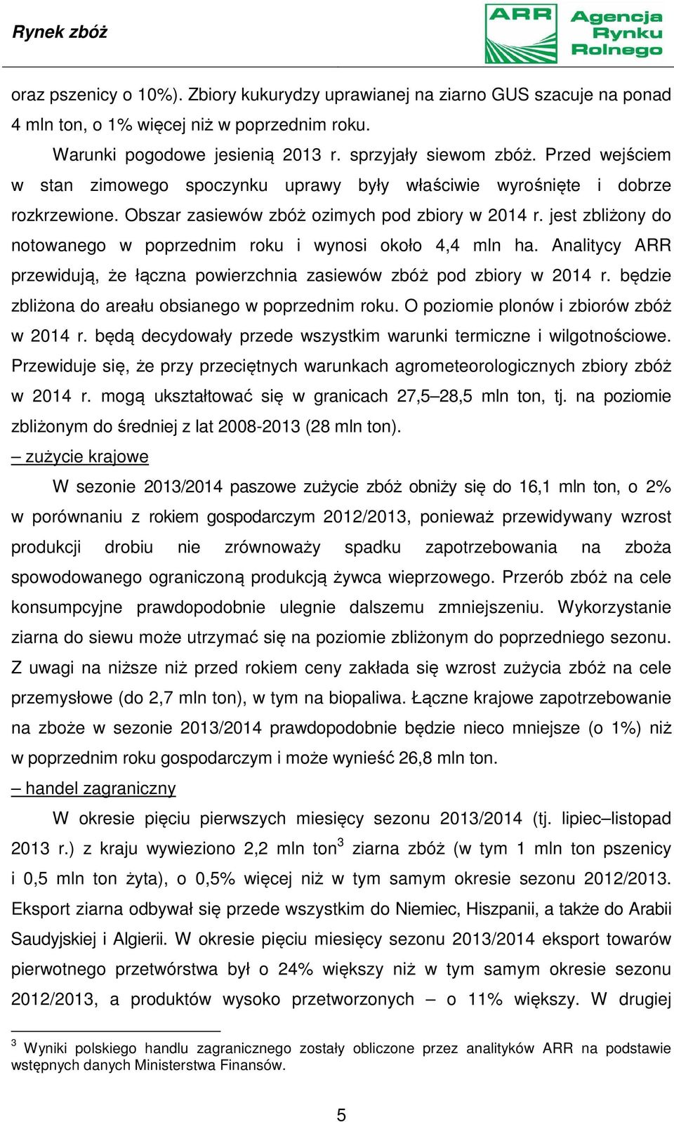 jest zbliżony do notowanego w poprzednim roku i wynosi około 4,4 mln ha. Analitycy ARR przewidują, że łączna powierzchnia zasiewów zbóż pod zbiory w 2014 r.