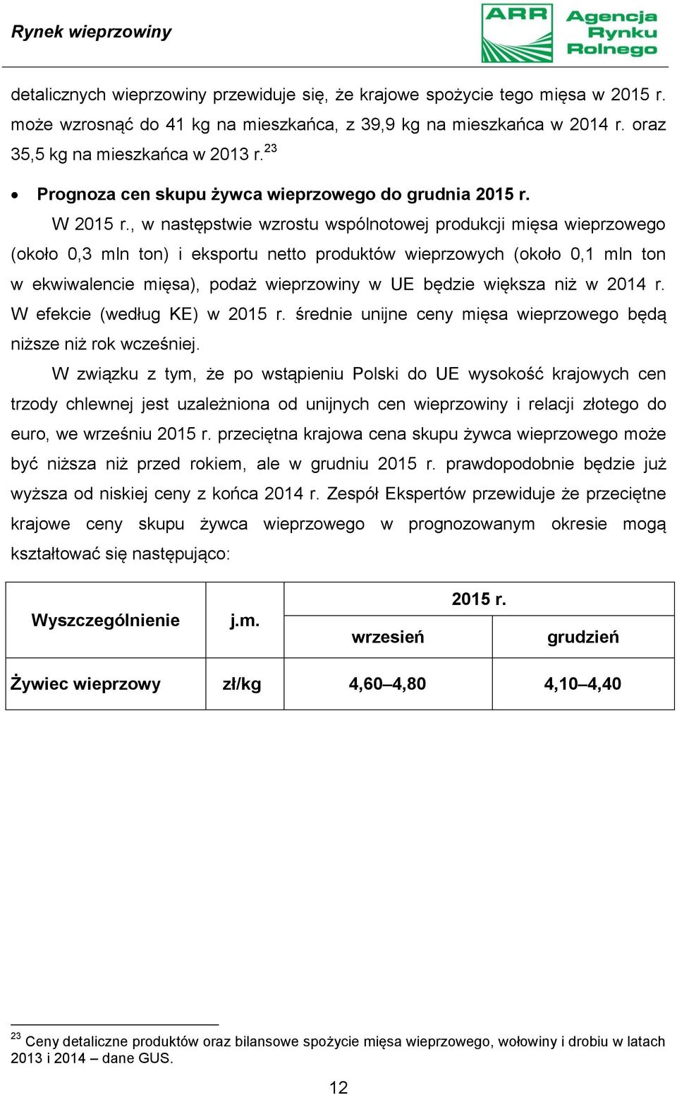 , w następstwie wzrostu wspólnotowej produkcji mięsa wieprzowego (około 0,3 mln ton) i eksportu netto produktów wieprzowych (około 0,1 mln ton w ekwiwalencie mięsa), podaż wieprzowiny w UE będzie