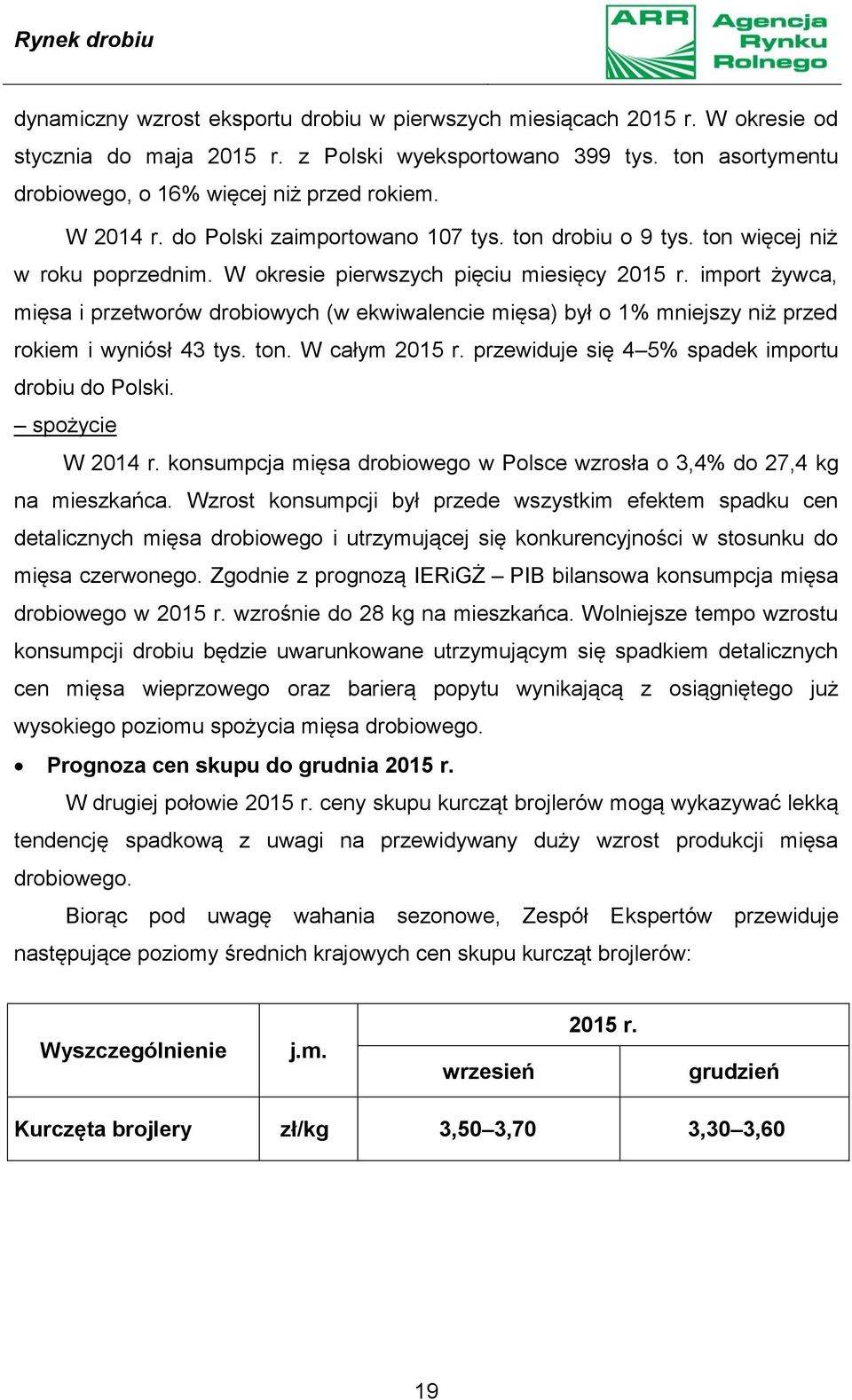 import żywca, mięsa i przetworów drobiowych (w ekwiwalencie mięsa) był o 1% mniejszy niż przed rokiem i wyniósł 43 tys. ton. W całym 2015 r. przewiduje się 4 5% spadek importu drobiu do Polski.