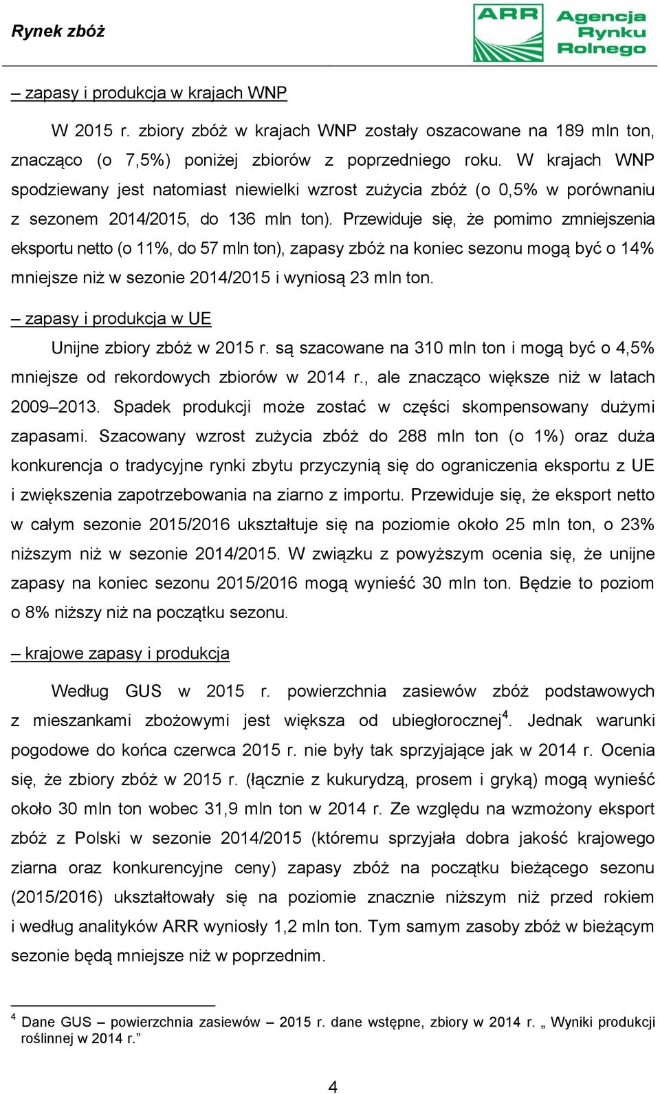 Przewiduje się, że pomimo zmniejszenia eksportu netto (o 11%, do 57 mln ton), zapasy zbóż na koniec sezonu mogą być o 14% mniejsze niż w sezonie 2014/2015 i wyniosą 23 mln ton.