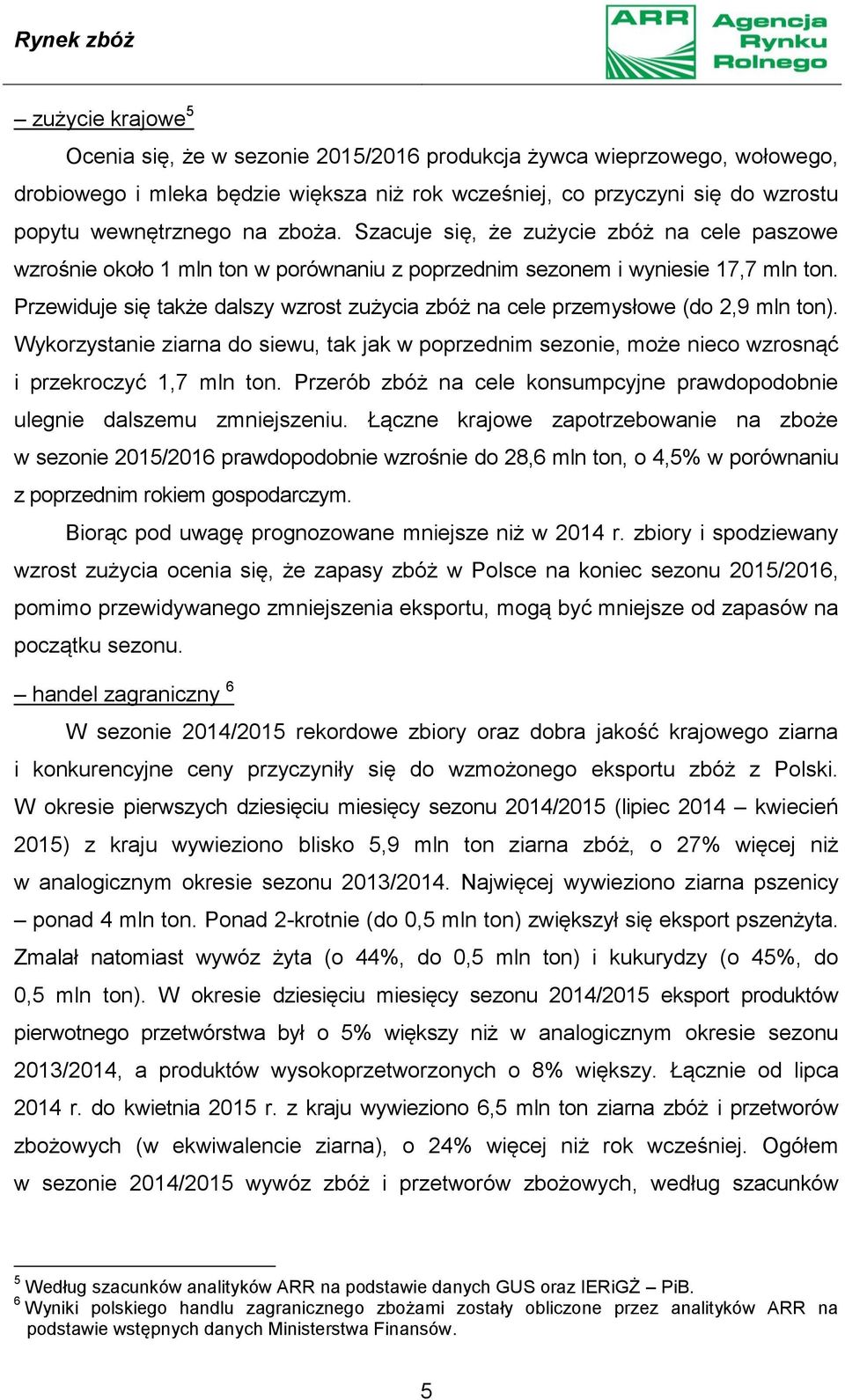 Przewiduje się także dalszy wzrost zużycia zbóż na cele przemysłowe (do 2,9 mln ton). Wykorzystanie ziarna do siewu, tak jak w poprzednim sezonie, może nieco wzrosnąć i przekroczyć 1,7 mln ton.