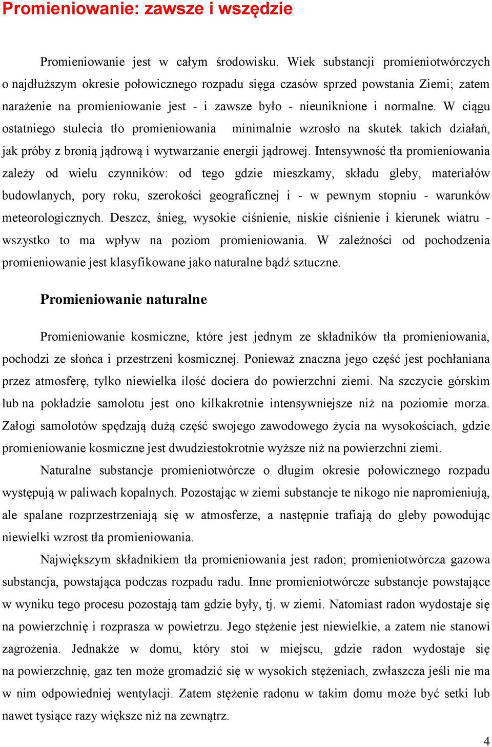 W ciągu ostatniego stulecia tło promieniowania minimalnie wzrosło na skutek takich działań, jak próby z bronią jądrową i wytwarzanie energii jądrowej.