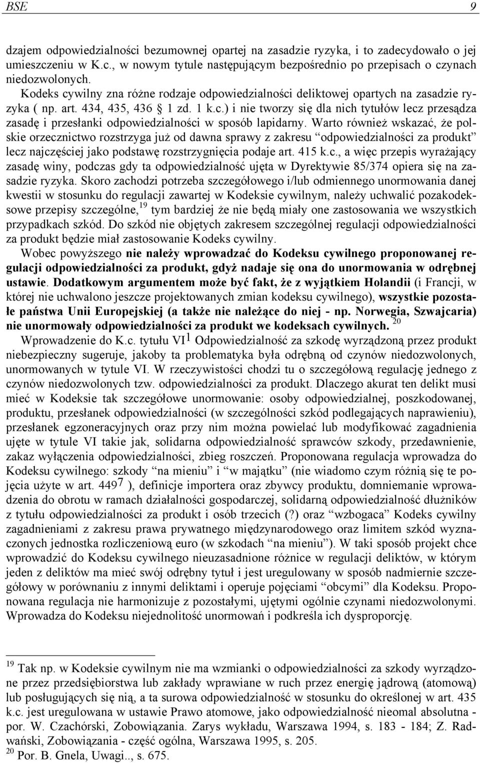 Warto również wskazać, że polskie orzecznictwo rozstrzyga już od dawna sprawy z zakresu odpowiedzialności za produkt lecz najczęściej jako podstawę rozstrzygnięcia podaje art. 415 k.c., a więc przepis wyrażający zasadę winy, podczas gdy ta odpowiedzialność ujęta w Dyrektywie 85/374 opiera się na zasadzie ryzyka.